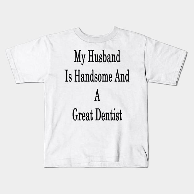 My Husband Is Handsome And A Great Dentist Kids T-Shirt by supernova23